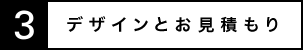 3.デザインとお見積もり